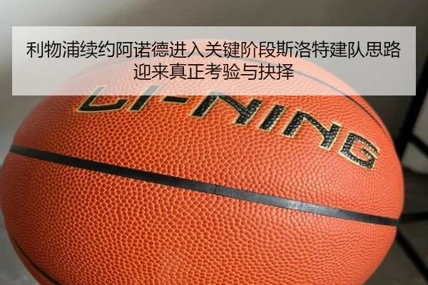 利物浦续约阿诺德进入关键阶段斯洛特建队思路迎来真正考验与抉择