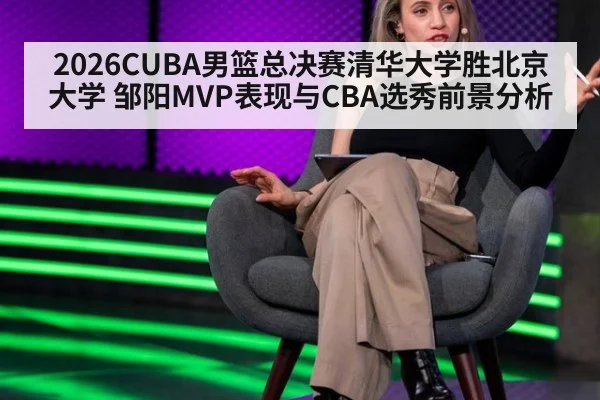 2026CUBA男篮总决赛清华大学胜北京大学 邹阳MVP表现与CBA选秀前景分析