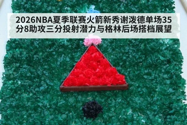 2026NBA夏季联赛火箭新秀谢泼德单场35分8助攻三分投射潜力与格林后场搭档展望