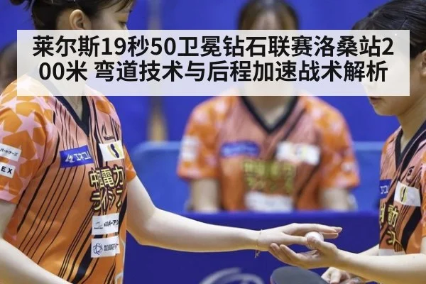 莱尔斯19秒50卫冕钻石联赛洛桑站200米 弯道技术与后程加速战术解析