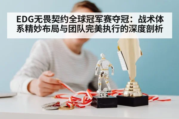 EDG无畏契约全球冠军赛夺冠：战术体系精妙布局与团队完美执行的深度剖析