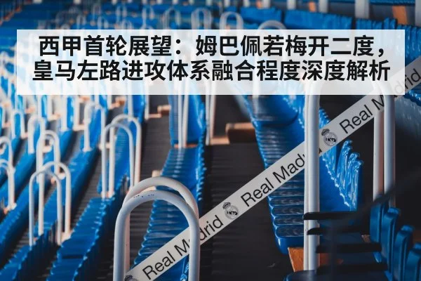 西甲首轮展望：姆巴佩若梅开二度，皇马左路进攻体系融合程度深度解析