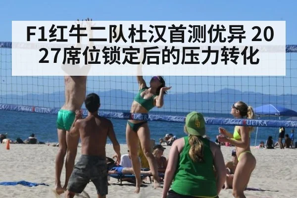 F1红牛二队杜汉首测优异 2027席位锁定后的压力转化