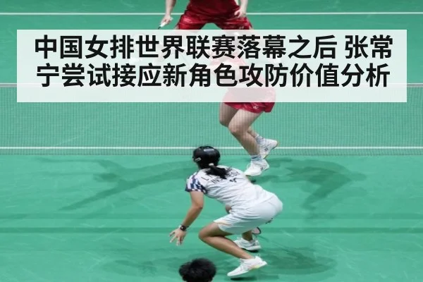中国女排世界联赛落幕之后 张常宁尝试接应新角色攻防价值分析