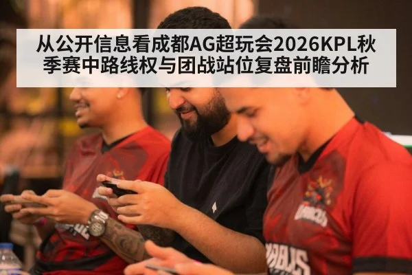 从公开信息看成都AG超玩会2026KPL秋季赛中路线权与团战站位复盘前瞻分析