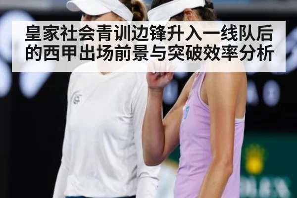 皇家社会青训边锋升入一线队后的西甲出场前景与突破效率分析