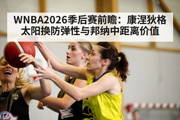 WNBA2026季后赛前瞻：康涅狄格太阳换防弹性与邦纳中距离价值