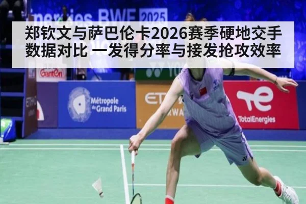 郑钦文与萨巴伦卡2026赛季硬地交手数据对比 一发得分率与接发抢攻效率