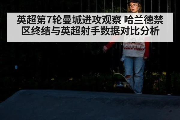 英超第7轮曼城进攻观察 哈兰德禁区终结与英超射手数据对比分析