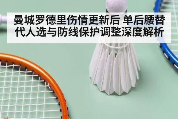曼城罗德里伤情更新后 单后腰替代人选与防线保护调整深度解析