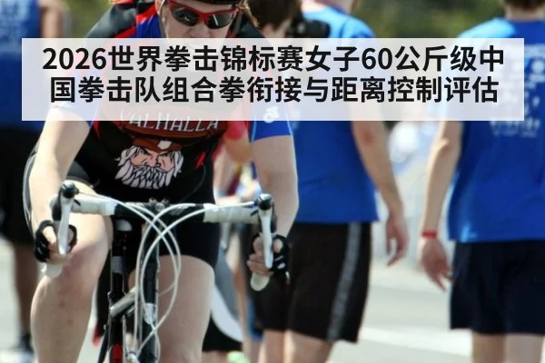 2026世界拳击锦标赛女子60公斤级中国拳击队组合拳衔接与距离控制评估